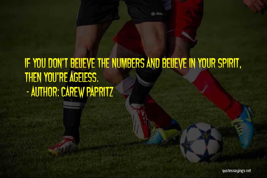 Carew Papritz Quotes: If You Don't Believe The Numbers And Believe In Your Spirit, Then You're Ageless.