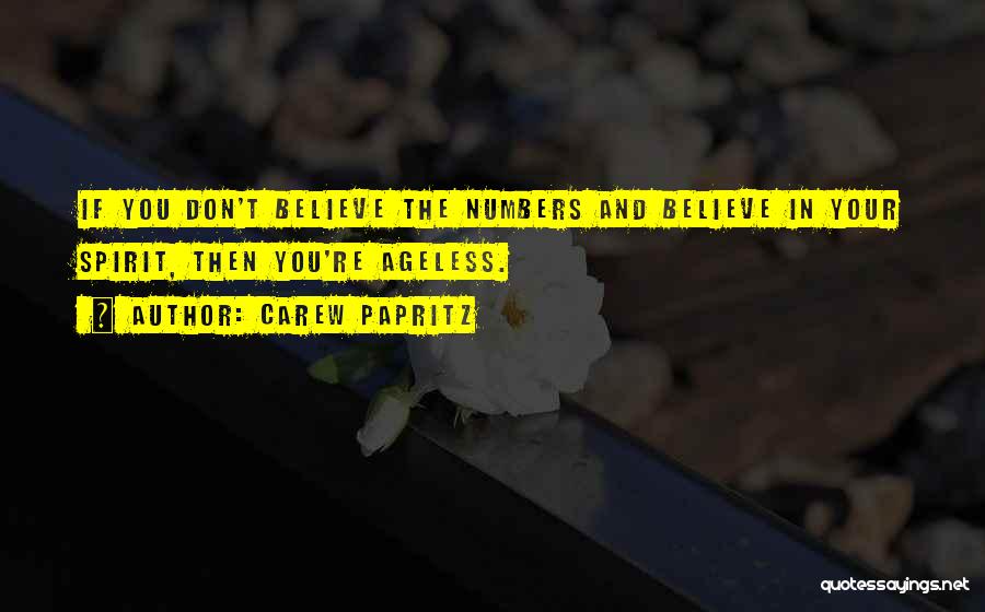 Carew Papritz Quotes: If You Don't Believe The Numbers And Believe In Your Spirit, Then You're Ageless.