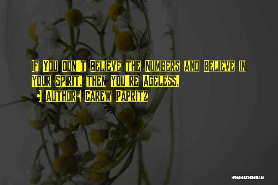 Carew Papritz Quotes: If You Don't Believe The Numbers And Believe In Your Spirit, Then You're Ageless.