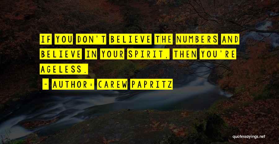 Carew Papritz Quotes: If You Don't Believe The Numbers And Believe In Your Spirit, Then You're Ageless.