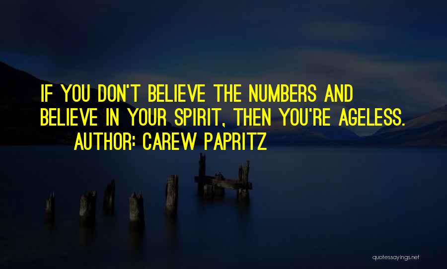 Carew Papritz Quotes: If You Don't Believe The Numbers And Believe In Your Spirit, Then You're Ageless.