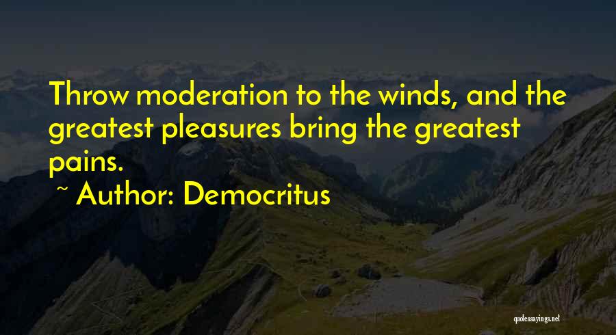 Democritus Quotes: Throw Moderation To The Winds, And The Greatest Pleasures Bring The Greatest Pains.