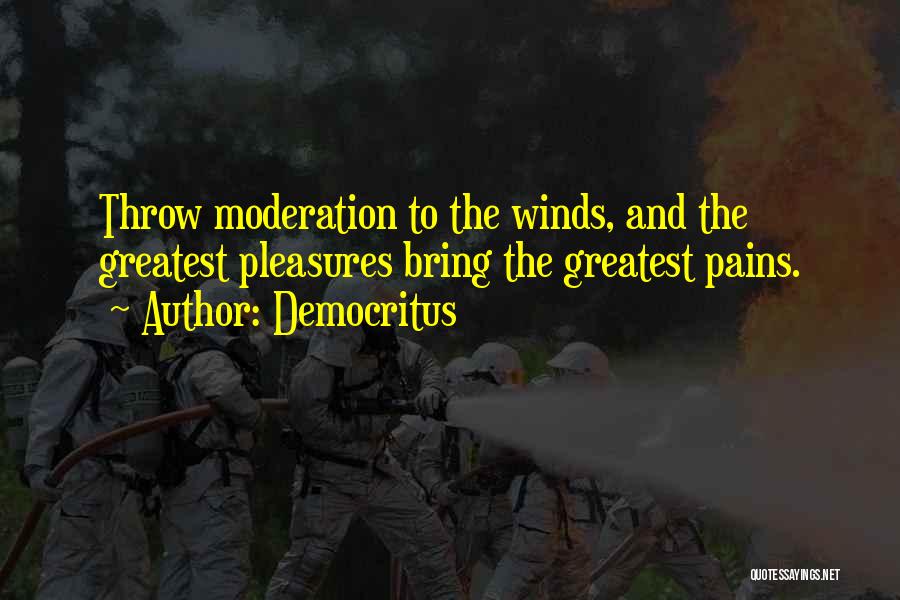 Democritus Quotes: Throw Moderation To The Winds, And The Greatest Pleasures Bring The Greatest Pains.