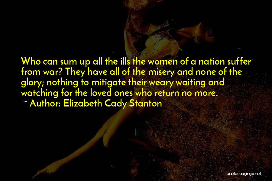 Elizabeth Cady Stanton Quotes: Who Can Sum Up All The Ills The Women Of A Nation Suffer From War? They Have All Of The