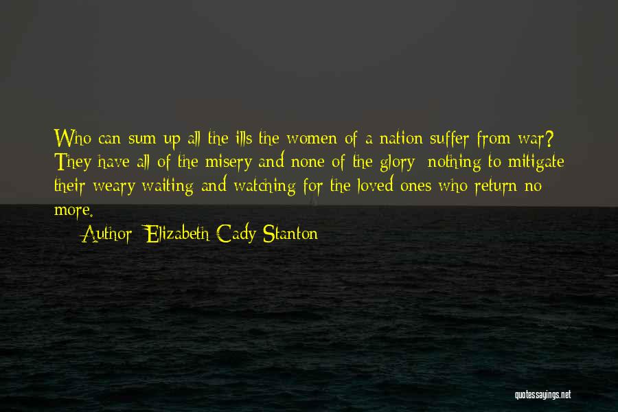 Elizabeth Cady Stanton Quotes: Who Can Sum Up All The Ills The Women Of A Nation Suffer From War? They Have All Of The