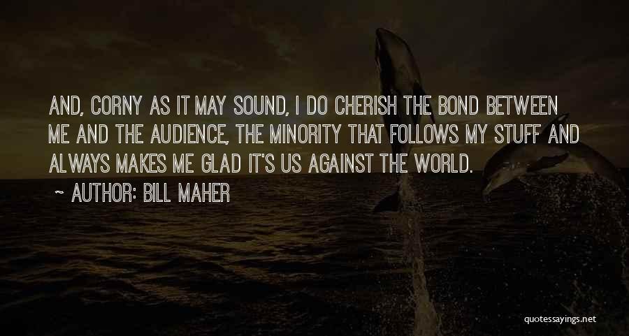 Bill Maher Quotes: And, Corny As It May Sound, I Do Cherish The Bond Between Me And The Audience, The Minority That Follows