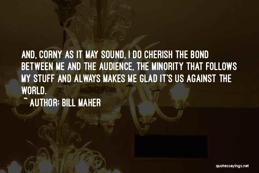 Bill Maher Quotes: And, Corny As It May Sound, I Do Cherish The Bond Between Me And The Audience, The Minority That Follows