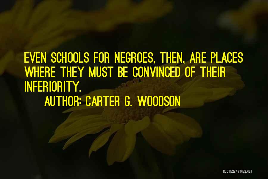 Carter G. Woodson Quotes: Even Schools For Negroes, Then, Are Places Where They Must Be Convinced Of Their Inferiority.