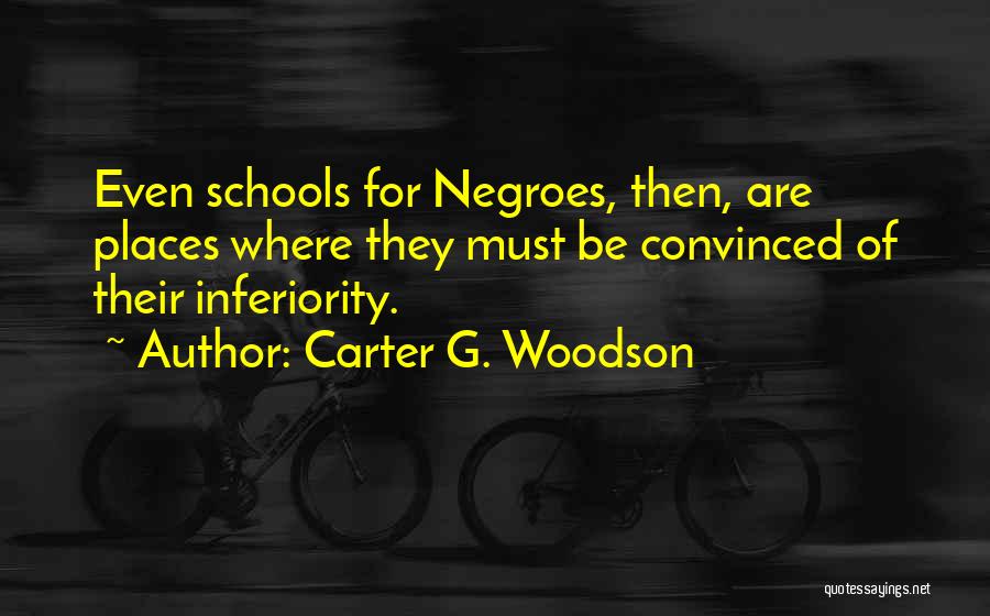 Carter G. Woodson Quotes: Even Schools For Negroes, Then, Are Places Where They Must Be Convinced Of Their Inferiority.