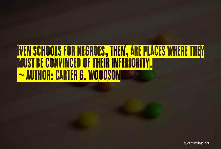 Carter G. Woodson Quotes: Even Schools For Negroes, Then, Are Places Where They Must Be Convinced Of Their Inferiority.
