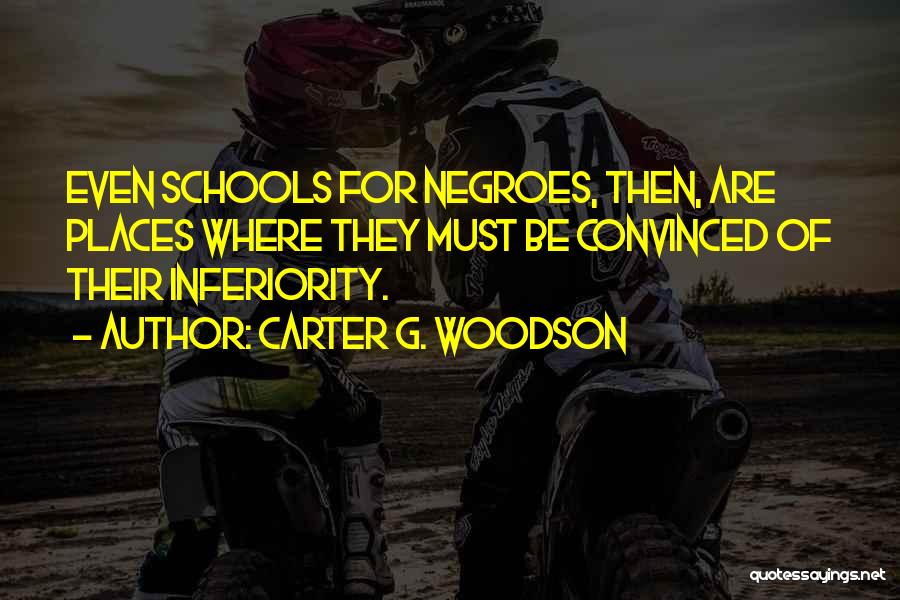 Carter G. Woodson Quotes: Even Schools For Negroes, Then, Are Places Where They Must Be Convinced Of Their Inferiority.