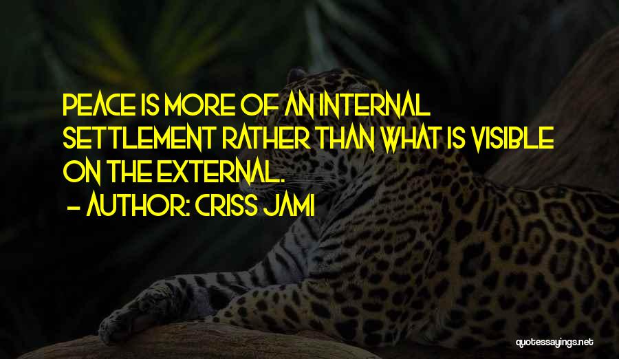 Criss Jami Quotes: Peace Is More Of An Internal Settlement Rather Than What Is Visible On The External.