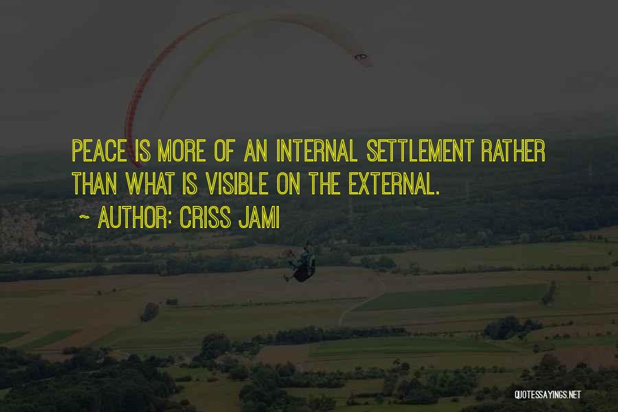 Criss Jami Quotes: Peace Is More Of An Internal Settlement Rather Than What Is Visible On The External.