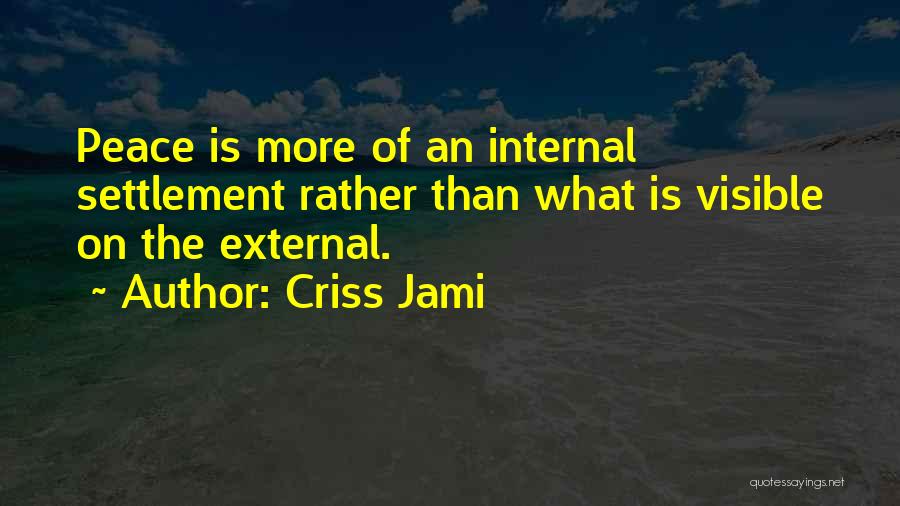 Criss Jami Quotes: Peace Is More Of An Internal Settlement Rather Than What Is Visible On The External.