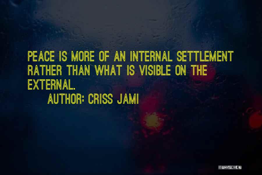 Criss Jami Quotes: Peace Is More Of An Internal Settlement Rather Than What Is Visible On The External.