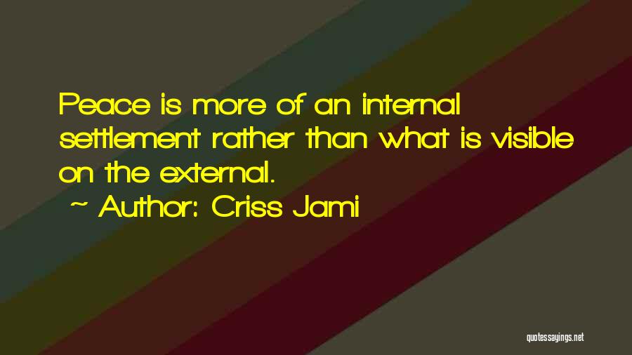 Criss Jami Quotes: Peace Is More Of An Internal Settlement Rather Than What Is Visible On The External.