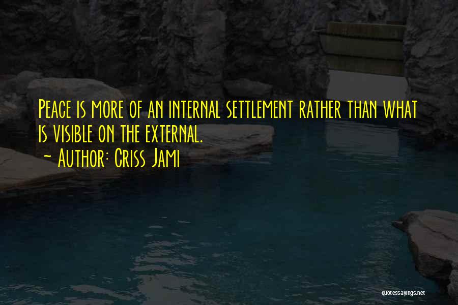 Criss Jami Quotes: Peace Is More Of An Internal Settlement Rather Than What Is Visible On The External.