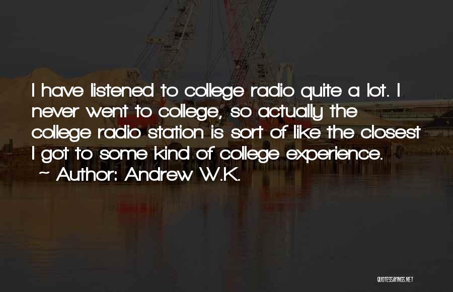 Andrew W.K. Quotes: I Have Listened To College Radio Quite A Lot. I Never Went To College, So Actually The College Radio Station