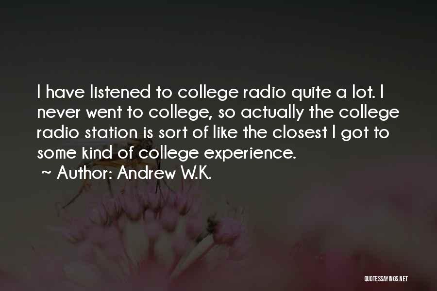 Andrew W.K. Quotes: I Have Listened To College Radio Quite A Lot. I Never Went To College, So Actually The College Radio Station