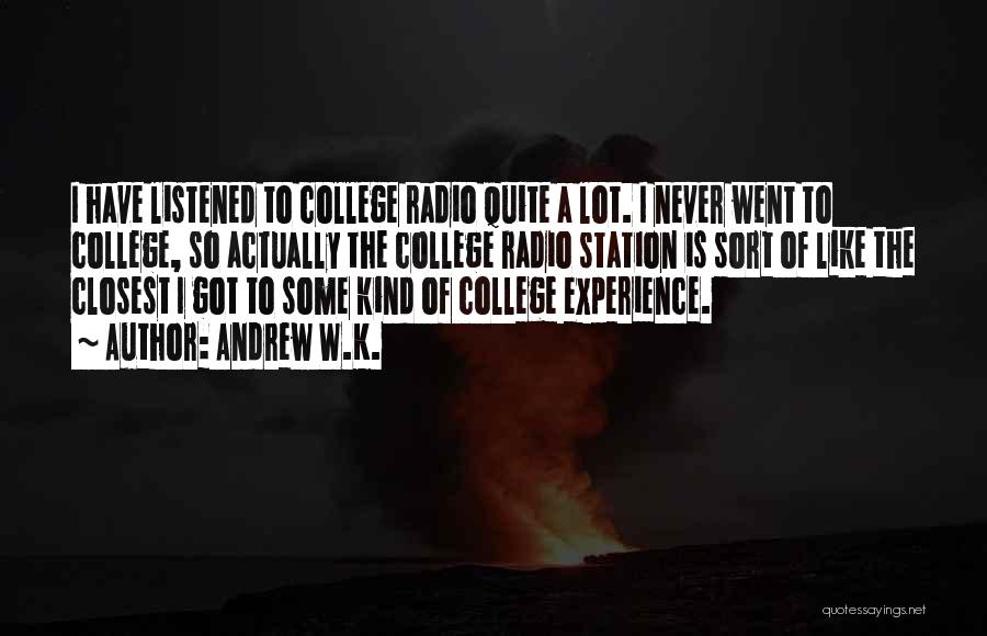 Andrew W.K. Quotes: I Have Listened To College Radio Quite A Lot. I Never Went To College, So Actually The College Radio Station