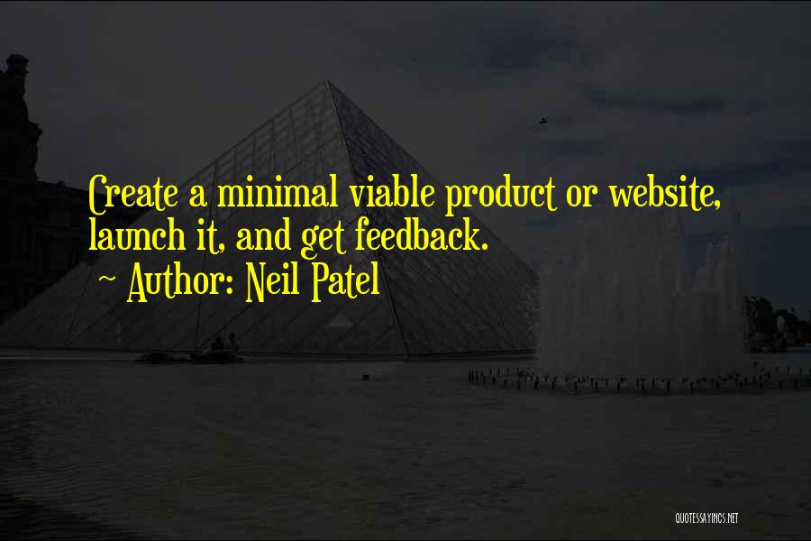 Neil Patel Quotes: Create A Minimal Viable Product Or Website, Launch It, And Get Feedback.