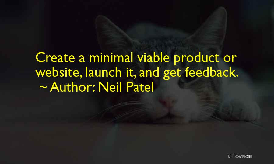 Neil Patel Quotes: Create A Minimal Viable Product Or Website, Launch It, And Get Feedback.