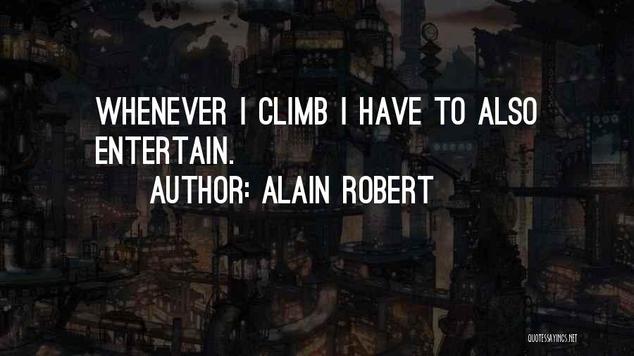 Alain Robert Quotes: Whenever I Climb I Have To Also Entertain.