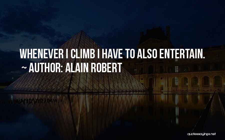 Alain Robert Quotes: Whenever I Climb I Have To Also Entertain.