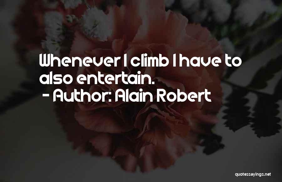 Alain Robert Quotes: Whenever I Climb I Have To Also Entertain.