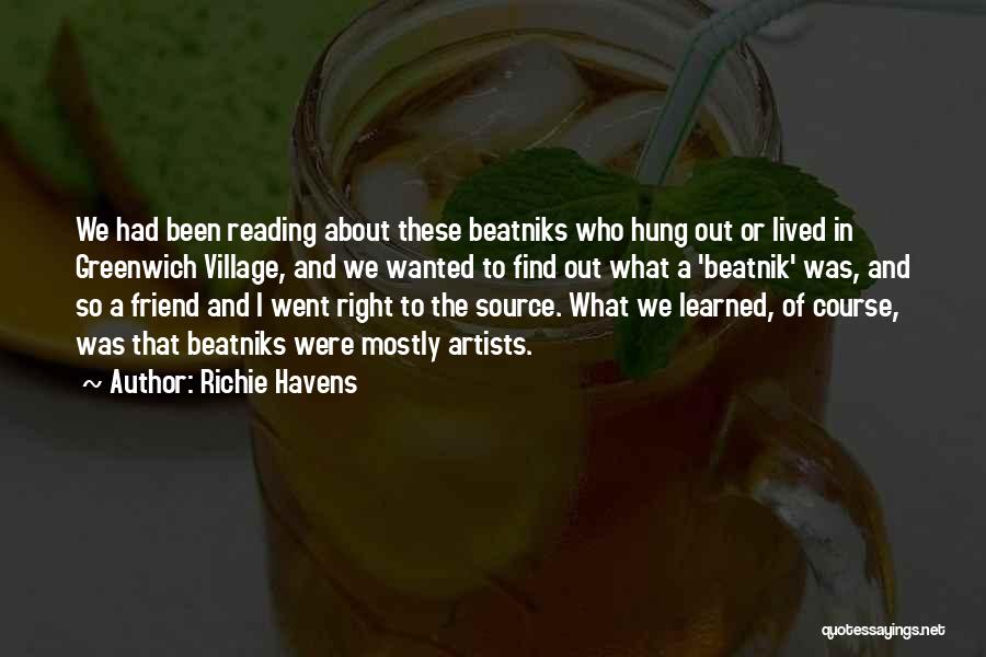 Richie Havens Quotes: We Had Been Reading About These Beatniks Who Hung Out Or Lived In Greenwich Village, And We Wanted To Find