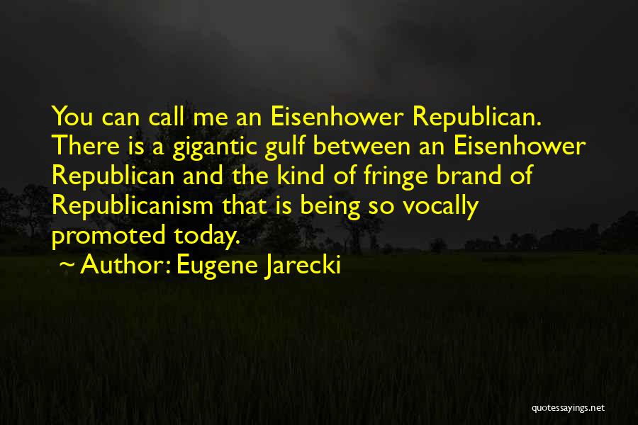 Eugene Jarecki Quotes: You Can Call Me An Eisenhower Republican. There Is A Gigantic Gulf Between An Eisenhower Republican And The Kind Of