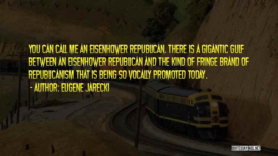 Eugene Jarecki Quotes: You Can Call Me An Eisenhower Republican. There Is A Gigantic Gulf Between An Eisenhower Republican And The Kind Of