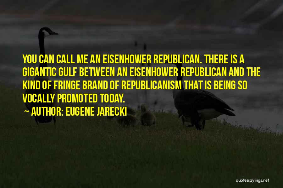 Eugene Jarecki Quotes: You Can Call Me An Eisenhower Republican. There Is A Gigantic Gulf Between An Eisenhower Republican And The Kind Of