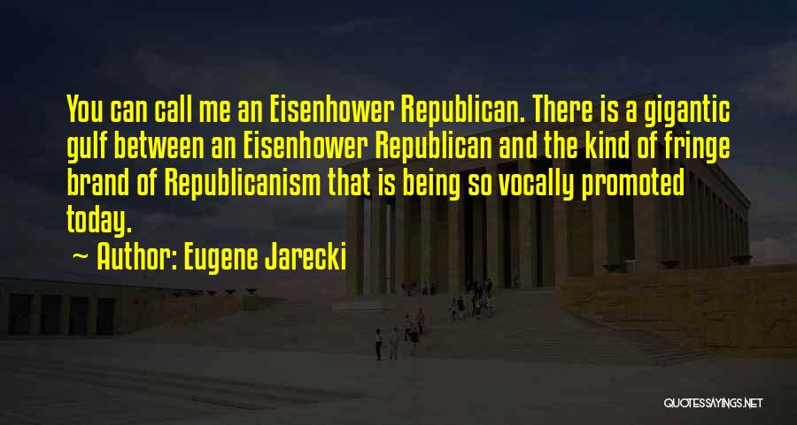 Eugene Jarecki Quotes: You Can Call Me An Eisenhower Republican. There Is A Gigantic Gulf Between An Eisenhower Republican And The Kind Of