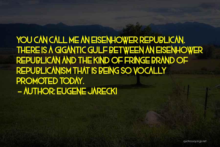 Eugene Jarecki Quotes: You Can Call Me An Eisenhower Republican. There Is A Gigantic Gulf Between An Eisenhower Republican And The Kind Of