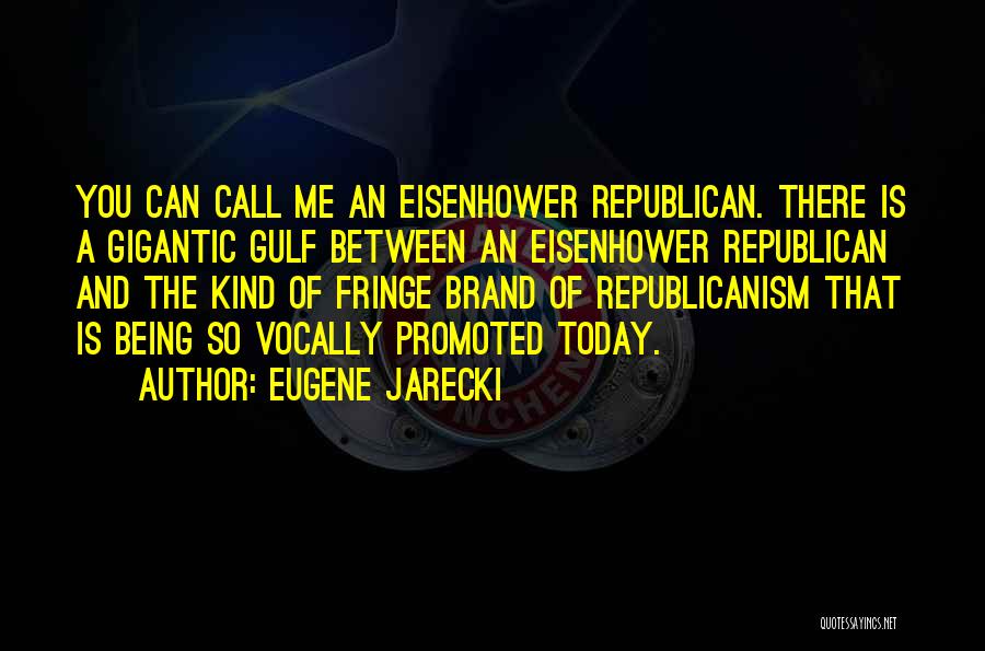 Eugene Jarecki Quotes: You Can Call Me An Eisenhower Republican. There Is A Gigantic Gulf Between An Eisenhower Republican And The Kind Of