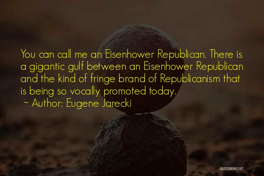 Eugene Jarecki Quotes: You Can Call Me An Eisenhower Republican. There Is A Gigantic Gulf Between An Eisenhower Republican And The Kind Of