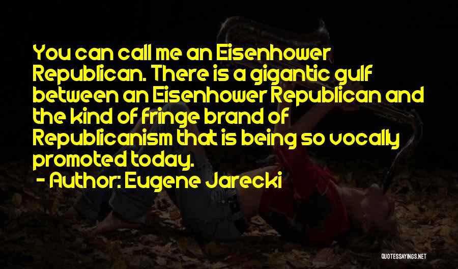 Eugene Jarecki Quotes: You Can Call Me An Eisenhower Republican. There Is A Gigantic Gulf Between An Eisenhower Republican And The Kind Of