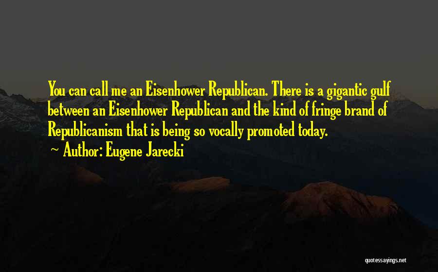 Eugene Jarecki Quotes: You Can Call Me An Eisenhower Republican. There Is A Gigantic Gulf Between An Eisenhower Republican And The Kind Of