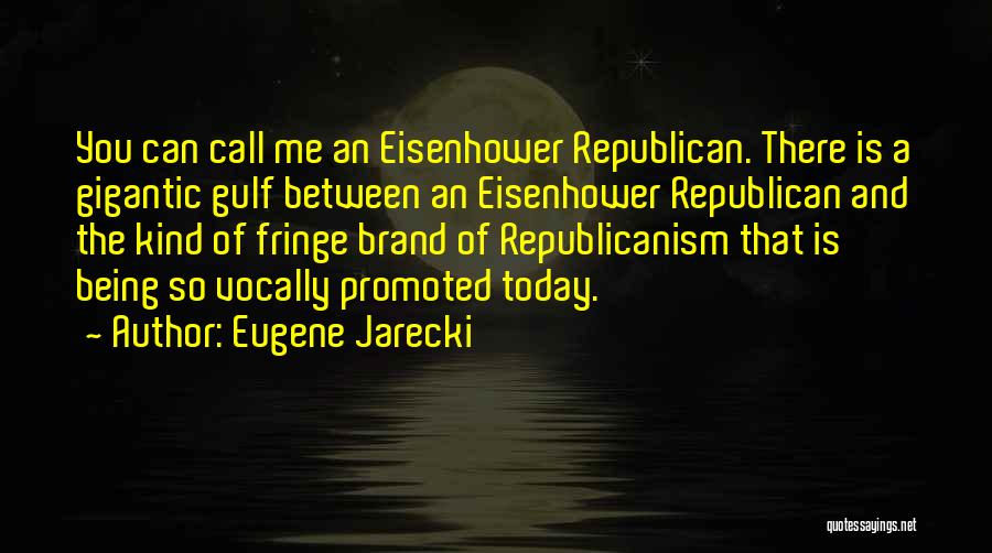 Eugene Jarecki Quotes: You Can Call Me An Eisenhower Republican. There Is A Gigantic Gulf Between An Eisenhower Republican And The Kind Of