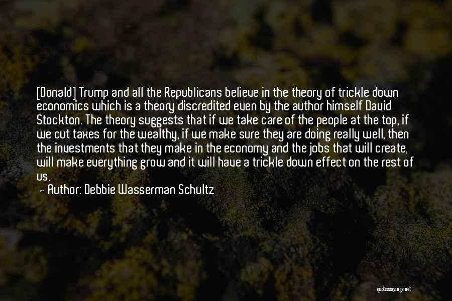 Debbie Wasserman Schultz Quotes: [donald] Trump And All The Republicans Believe In The Theory Of Trickle Down Economics Which Is A Theory Discredited Even