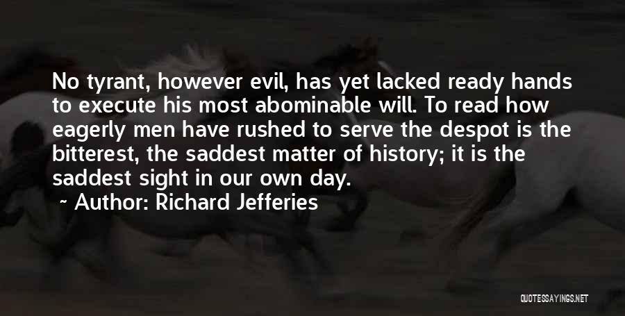 Richard Jefferies Quotes: No Tyrant, However Evil, Has Yet Lacked Ready Hands To Execute His Most Abominable Will. To Read How Eagerly Men