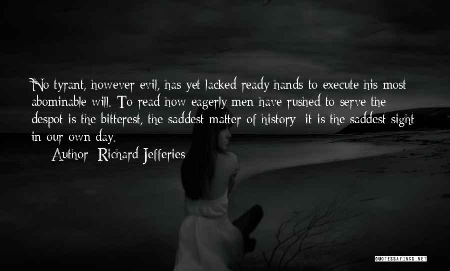 Richard Jefferies Quotes: No Tyrant, However Evil, Has Yet Lacked Ready Hands To Execute His Most Abominable Will. To Read How Eagerly Men