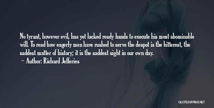 Richard Jefferies Quotes: No Tyrant, However Evil, Has Yet Lacked Ready Hands To Execute His Most Abominable Will. To Read How Eagerly Men