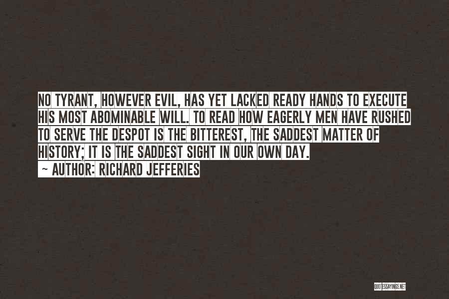 Richard Jefferies Quotes: No Tyrant, However Evil, Has Yet Lacked Ready Hands To Execute His Most Abominable Will. To Read How Eagerly Men