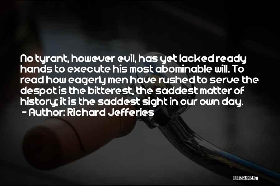 Richard Jefferies Quotes: No Tyrant, However Evil, Has Yet Lacked Ready Hands To Execute His Most Abominable Will. To Read How Eagerly Men