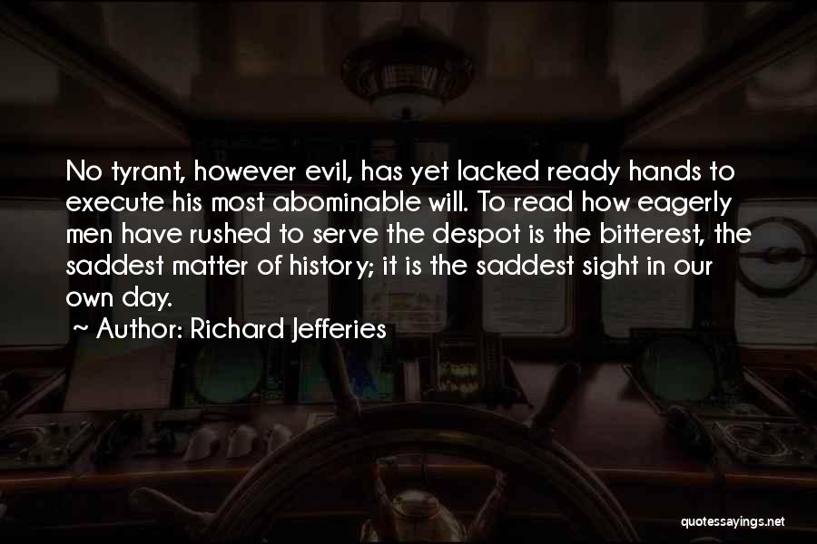 Richard Jefferies Quotes: No Tyrant, However Evil, Has Yet Lacked Ready Hands To Execute His Most Abominable Will. To Read How Eagerly Men