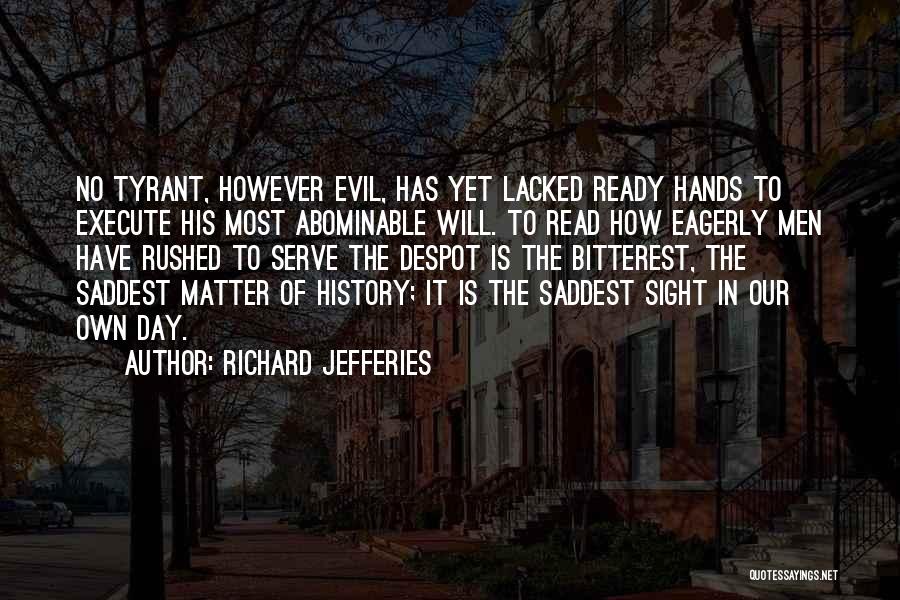 Richard Jefferies Quotes: No Tyrant, However Evil, Has Yet Lacked Ready Hands To Execute His Most Abominable Will. To Read How Eagerly Men