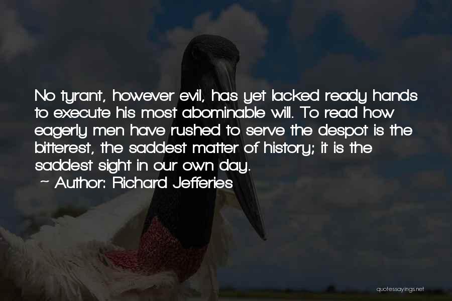 Richard Jefferies Quotes: No Tyrant, However Evil, Has Yet Lacked Ready Hands To Execute His Most Abominable Will. To Read How Eagerly Men