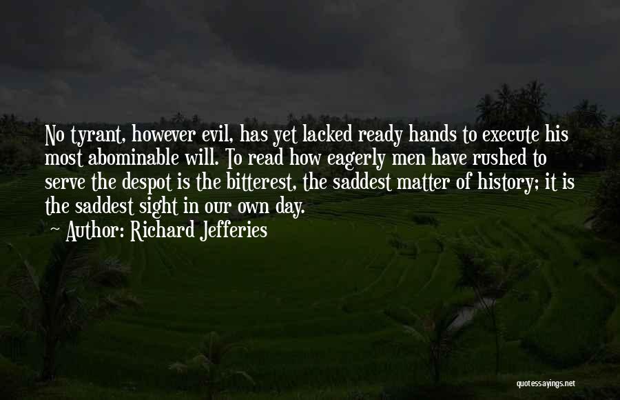 Richard Jefferies Quotes: No Tyrant, However Evil, Has Yet Lacked Ready Hands To Execute His Most Abominable Will. To Read How Eagerly Men